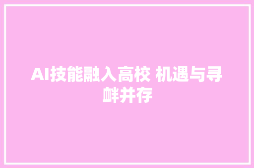 AI技能融入高校 机遇与寻衅并存