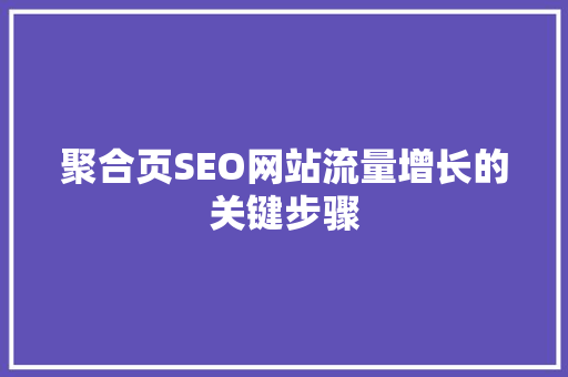 聚合页SEO网站流量增长的关键步骤
