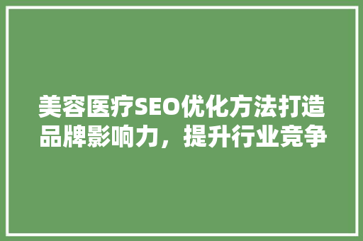 美容医疗SEO优化方法打造品牌影响力，提升行业竞争力