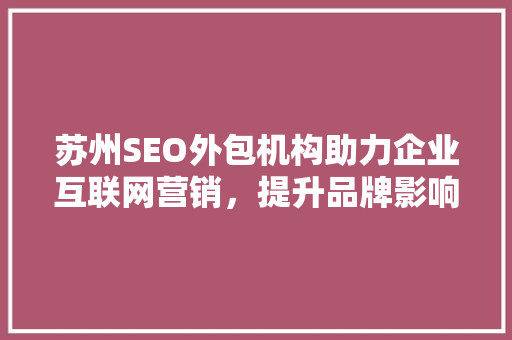 苏州SEO外包机构助力企业互联网营销，提升品牌影响力