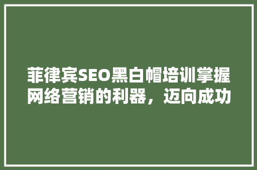 菲律宾SEO黑白帽培训掌握网络营销的利器，迈向成功之路