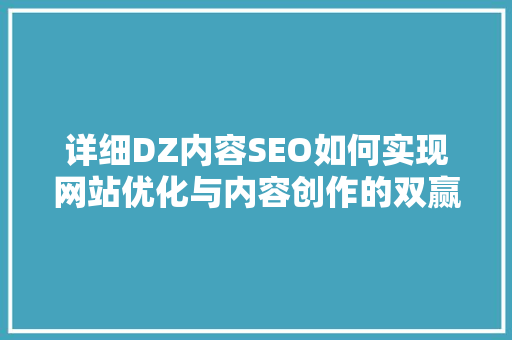 详细DZ内容SEO如何实现网站优化与内容创作的双赢