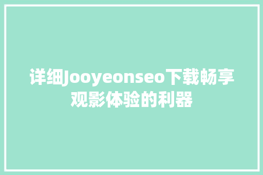 详细Jooyeonseo下载畅享观影体验的利器