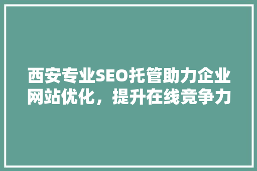 西安专业SEO托管助力企业网站优化，提升在线竞争力