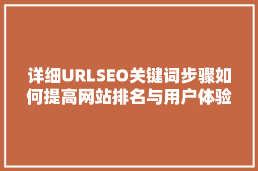 详细URLSEO关键词步骤如何提高网站排名与用户体验