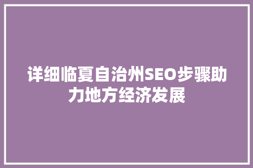 详细临夏自治州SEO步骤助力地方经济发展
