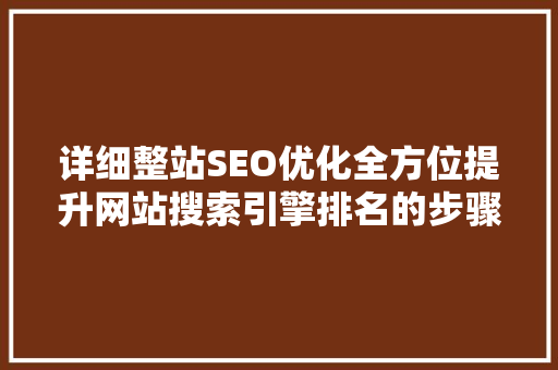 详细整站SEO优化全方位提升网站搜索引擎排名的步骤