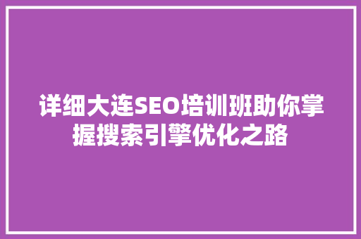 详细大连SEO培训班助你掌握搜索引擎优化之路