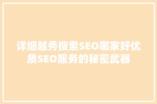详细越秀搜索SEO哪家好优质SEO服务的秘密武器