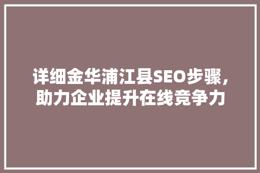详细金华浦江县SEO步骤，助力企业提升在线竞争力