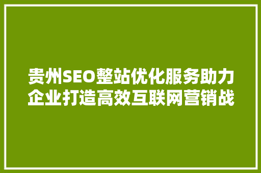 贵州SEO整站优化服务助力企业打造高效互联网营销战略