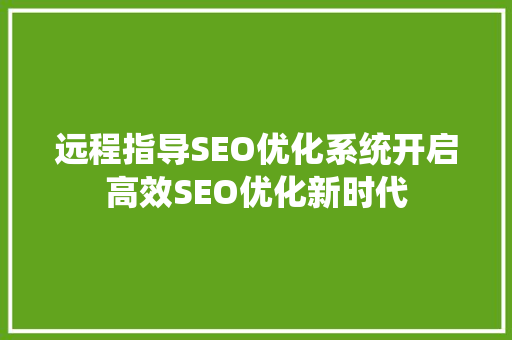 远程指导SEO优化系统开启高效SEO优化新时代