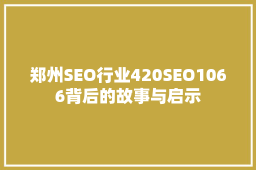 郑州SEO行业420SEO1066背后的故事与启示