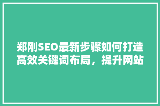郑刚SEO最新步骤如何打造高效关键词布局，提升网站排名