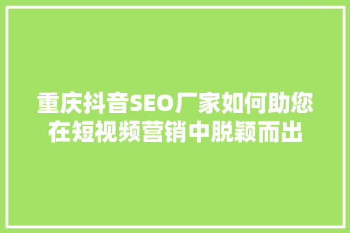 重庆抖音SEO厂家如何助您在短视频营销中脱颖而出