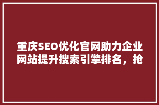 重庆SEO优化官网助力企业网站提升搜索引擎排名，抢占市场先机