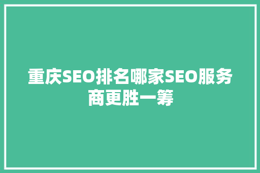 重庆SEO排名哪家SEO服务商更胜一筹