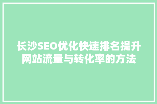 长沙SEO优化快速排名提升网站流量与转化率的方法