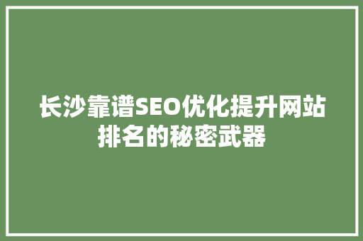 长沙靠谱SEO优化提升网站排名的秘密武器