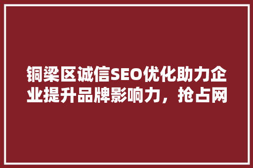 铜梁区诚信SEO优化助力企业提升品牌影响力，抢占网络市场先机