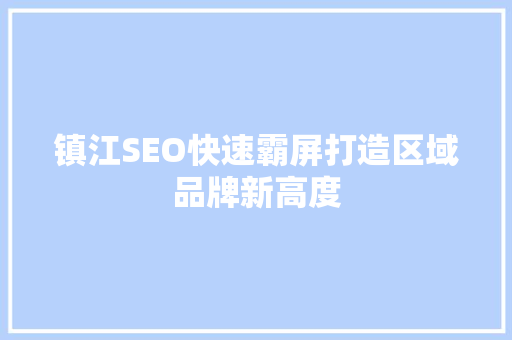 镇江SEO快速霸屏打造区域品牌新高度