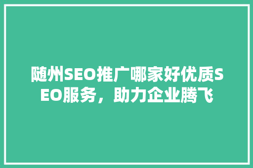 随州SEO推广哪家好优质SEO服务，助力企业腾飞
