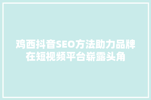 鸡西抖音SEO方法助力品牌在短视频平台崭露头角