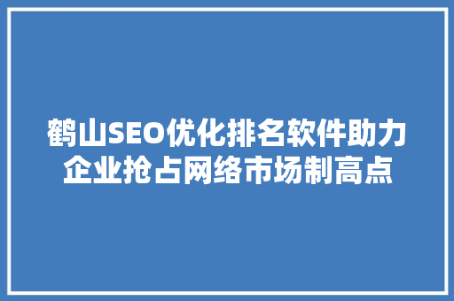 鹤山SEO优化排名软件助力企业抢占网络市场制高点