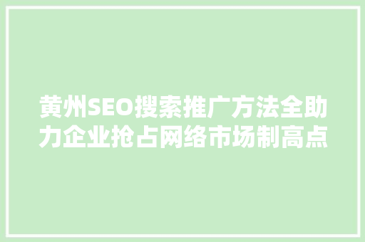 黄州SEO搜索推广方法全助力企业抢占网络市场制高点