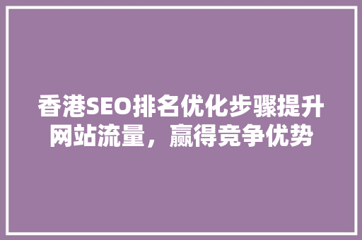 香港SEO排名优化步骤提升网站流量，赢得竞争优势