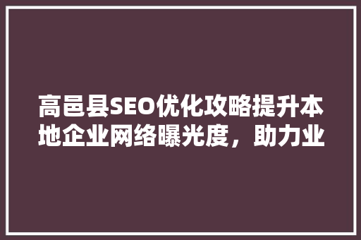 高邑县SEO优化攻略提升本地企业网络曝光度，助力业务腾飞