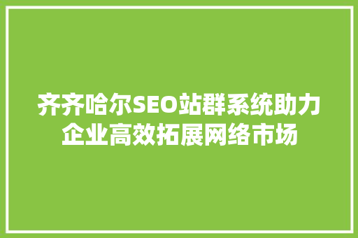 齐齐哈尔SEO站群系统助力企业高效拓展网络市场