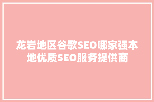 龙岩地区谷歌SEO哪家强本地优质SEO服务提供商