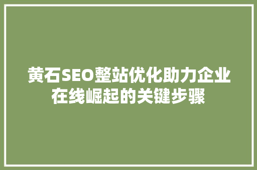 黄石SEO整站优化助力企业在线崛起的关键步骤