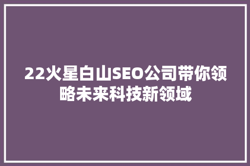 22火星白山SEO公司带你领略未来科技新领域
