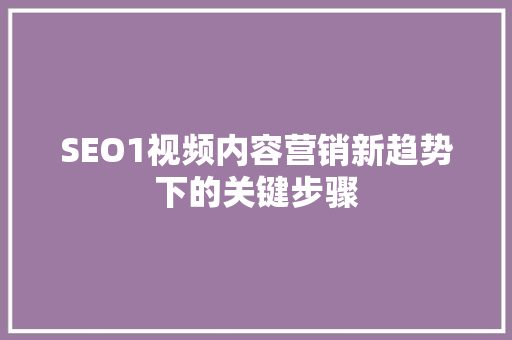 SEO1视频内容营销新趋势下的关键步骤