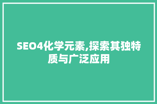 SEO4化学元素,探索其独特质与广泛应用