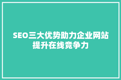 SEO三大优势助力企业网站提升在线竞争力