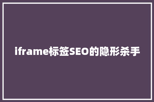 iframe标签SEO的隐形杀手