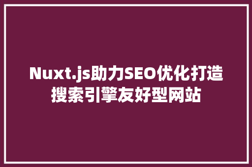 Nuxt.js助力SEO优化打造搜索引擎友好型网站