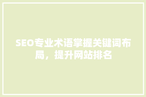SEO专业术语掌握关键词布局，提升网站排名