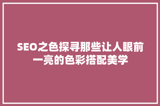 SEO之色探寻那些让人眼前一亮的色彩搭配美学