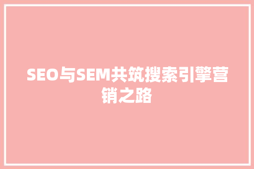 SEO与SEM共筑搜索引擎营销之路