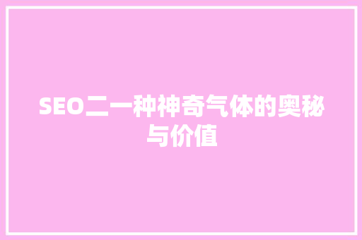 SEO二一种神奇气体的奥秘与价值