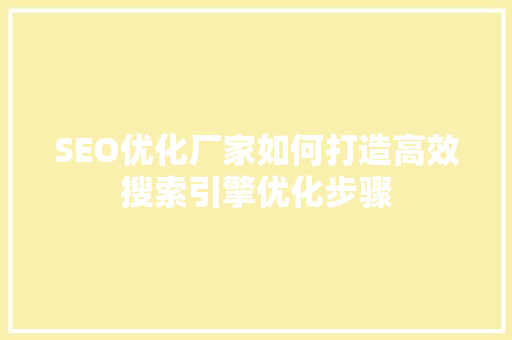 SEO优化厂家如何打造高效搜索引擎优化步骤