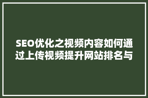 SEO优化之视频内容如何通过上传视频提升网站排名与用户粘