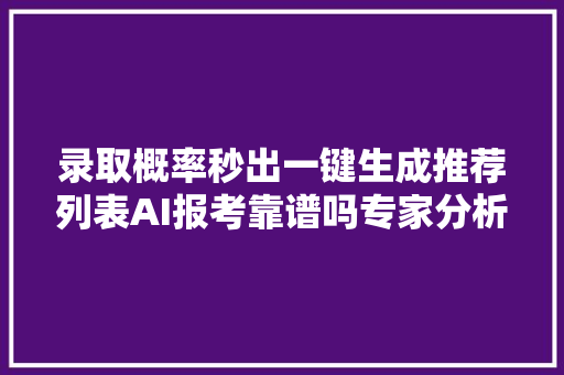 录取概率秒出一键生成推荐列表AI报考靠谱吗专家分析