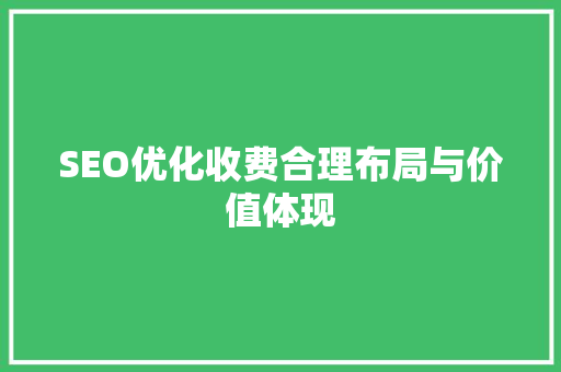 SEO优化收费合理布局与价值体现