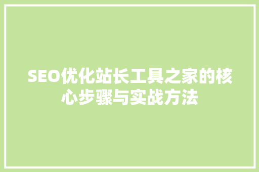 SEO优化站长工具之家的核心步骤与实战方法