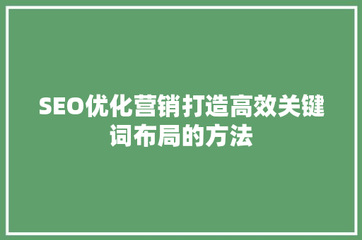 SEO优化营销打造高效关键词布局的方法